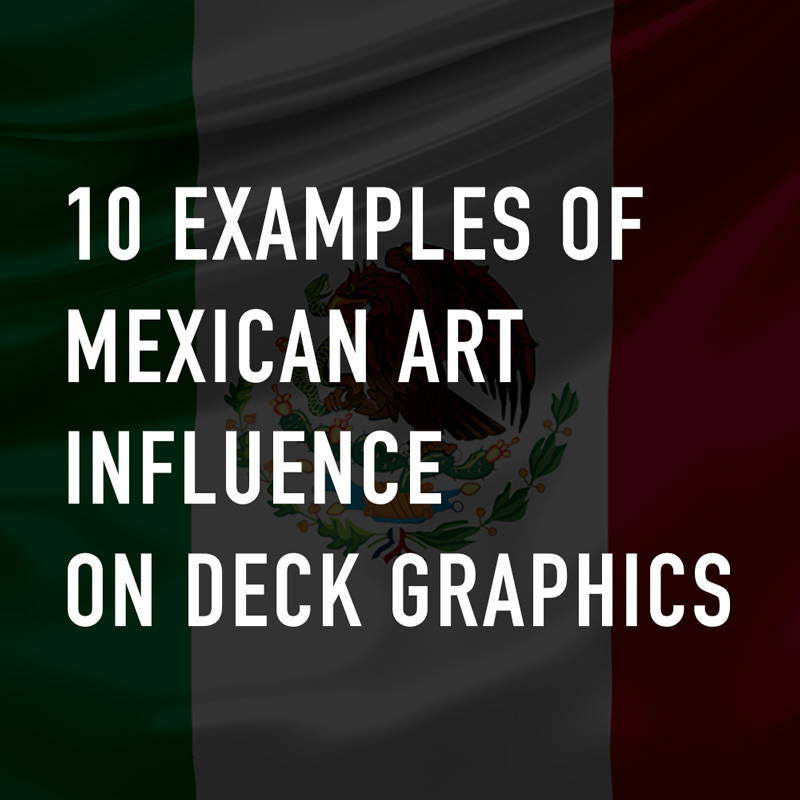 Past & Present: 10 Examples of Mexican Art influence on Deck Graphics
